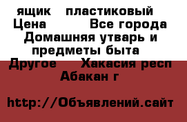 ящик   пластиковый › Цена ­ 270 - Все города Домашняя утварь и предметы быта » Другое   . Хакасия респ.,Абакан г.